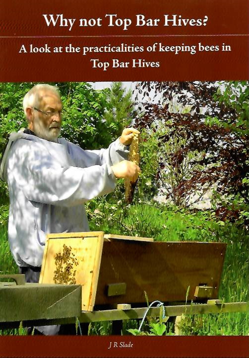 Slade, J.R. - Why Not Top Bar Hives? A look at the practicalities of keeping bees in Top Bar Hives