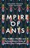 Empire of Ants: The Hidden Worlds and Extraordinary Lives of Earth's Tiny Conquerors