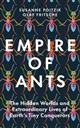 Empire of Ants: The Hidden Worlds and Extraordinary Lives of Earth's Tiny Conquerors