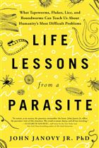 Life Lessons from a Parasite: What Tapeworms, Lice, and Roundworms Can Teach Us About Humanity's Most Difficult Problems