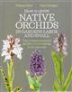 How to Grow Native Orchids in Gardens Large and Small: The Comprehensive Guide to Cultivating Local Species