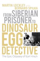 From Siberian Prisoner to Dinosaur Egg Detective: The Epic Odyssey of Karl Hirsch