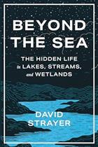 Beyond the Sea: The Hidden Life in Lakes, Streams, and Wetlands